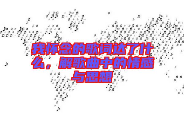 我懷念的歌詞達了什么，解歌曲中的情感與思想