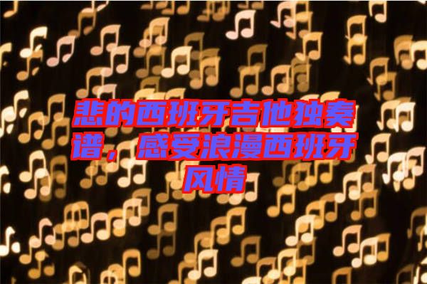悲的西班牙吉他獨奏譜，感受浪漫西班牙風情