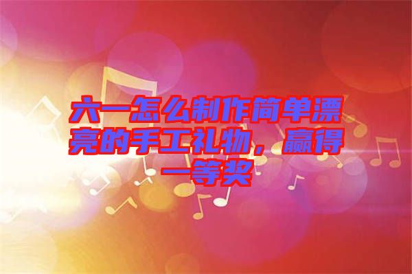 六一怎么制作簡單漂亮的手工禮物，贏得一等獎(jiǎng)