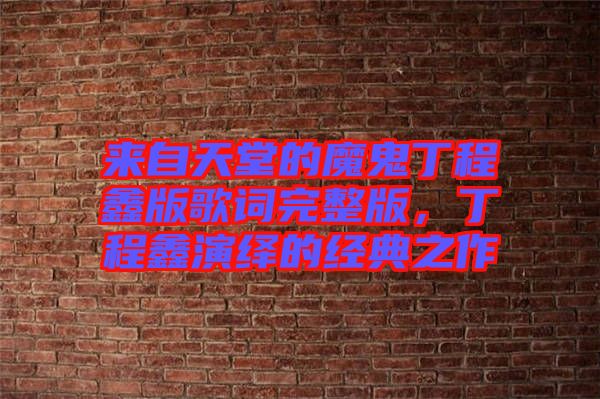 來自天堂的魔鬼丁程鑫版歌詞完整版，丁程鑫演繹的經典之作