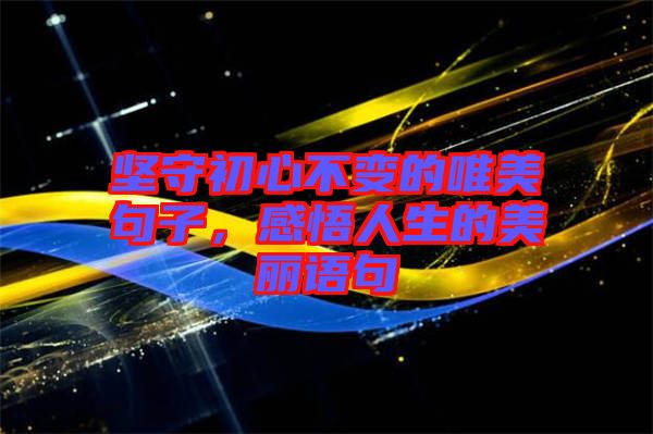 堅守初心不變的唯美句子，感悟人生的美麗語句
