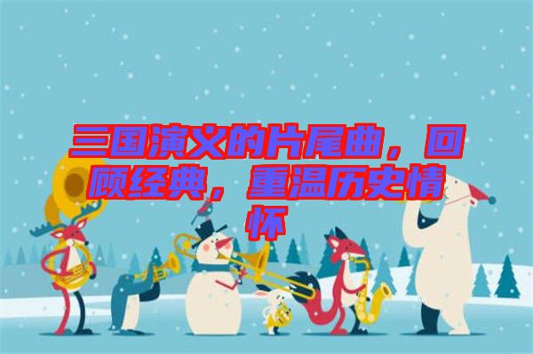 三國演義的片尾曲，回顧經典，重溫歷史情懷