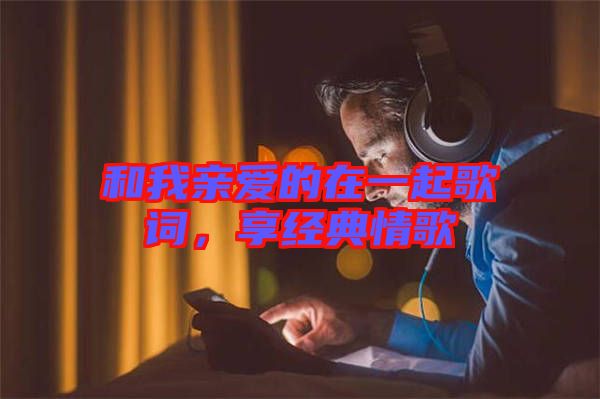 和我親愛的在一起歌詞，享經(jīng)典情歌