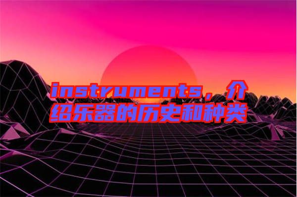 instruments，介紹樂器的歷史和種類