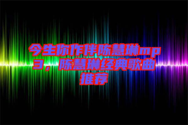 今生你作伴陳慧琳mp3，陳慧琳經(jīng)典歌曲推薦