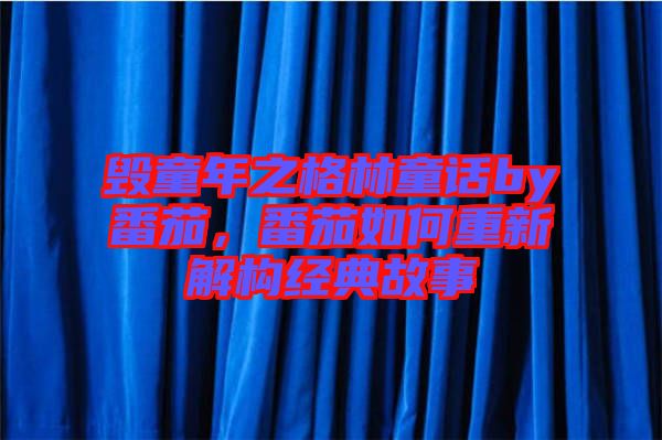 毀童年之格林童話by番茄，番茄如何重新解構(gòu)經(jīng)典故事