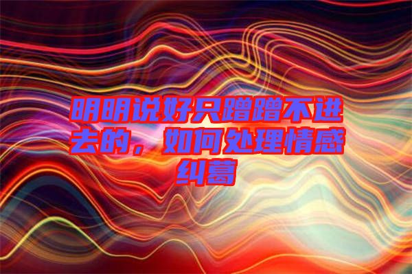 明明說好只蹭蹭不進去的，如何處理情感糾葛