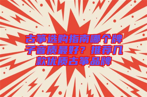 古箏選購(gòu)指南哪個(gè)牌子音質(zhì)最好？推薦幾款優(yōu)質(zhì)古箏品牌