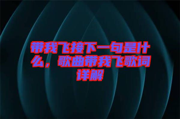 帶我飛接下一句是什么，歌曲帶我飛歌詞詳解