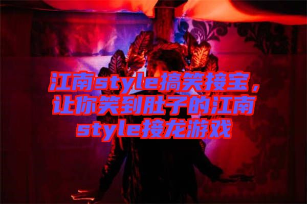 江南style搞笑接寶，讓你笑到肚子的江南style接龍游戲