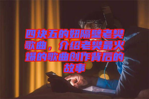 四塊五的妞隔壁老樊歌曲，介紹老樊最火爆的歌曲創作背后的故事