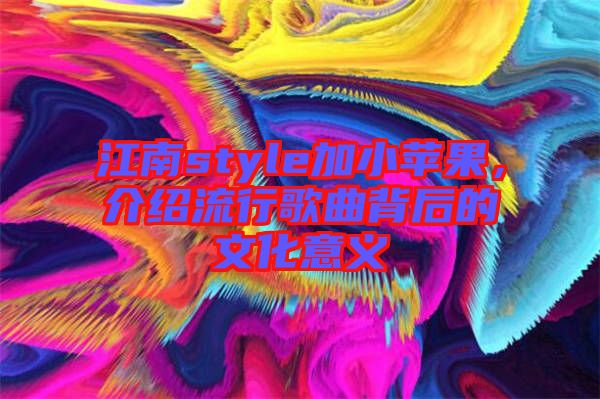 江南style加小蘋果，介紹流行歌曲背后的文化意義
