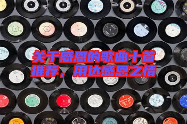 關(guān)于感恩的歌曲十首推薦，用達(dá)感恩之情