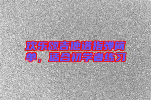 歡樂頌吉他譜指彈簡單，適合初學者練習