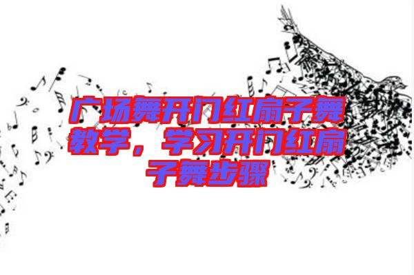 廣場舞開門紅扇子舞教學，學習開門紅扇子舞步驟