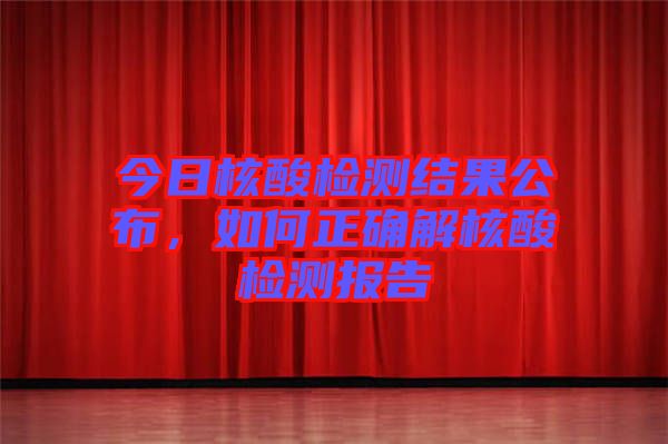 今日核酸檢測結(jié)果公布，如何正確解核酸檢測報告