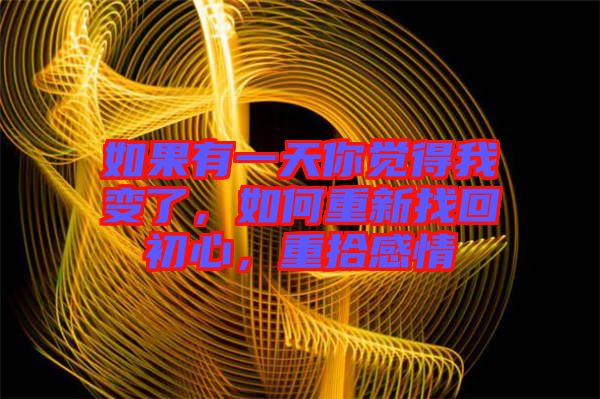 如果有一天你覺得我變了，如何重新找回初心，重拾感情