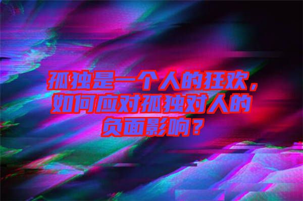 孤獨是一個人的狂歡，如何應對孤獨對人的負面影響？