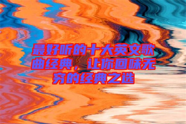 最好聽的十大英文歌曲經典，讓你回味無窮的經典之選