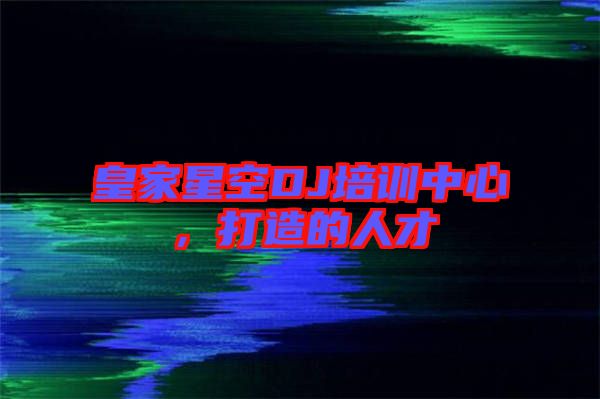 皇家星空DJ培訓中心，打造的人才