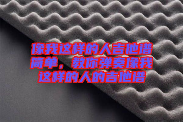 像我這樣的人吉他譜簡(jiǎn)單，教你彈奏像我這樣的人的吉他譜
