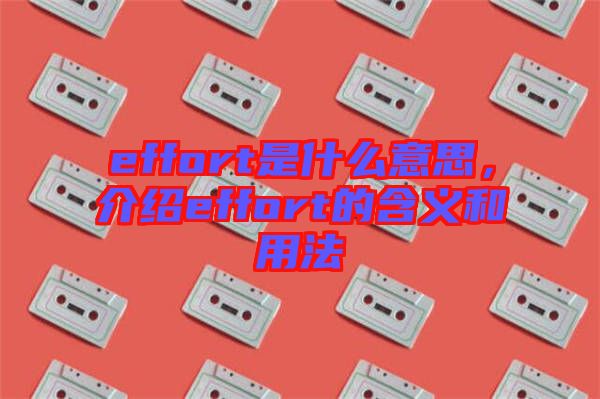 effort是什么意思，介紹effort的含義和用法