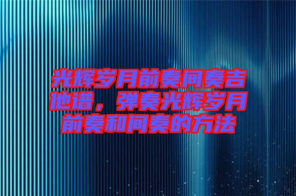 光輝歲月前奏間奏吉他譜，彈奏光輝歲月前奏和間奏的方法