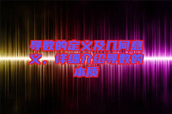 導數的定義及幾何意義，詳細介紹導數的本質