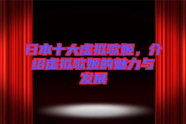 日本十大虛擬歌姬，介紹虛擬歌姬的魅力與發(fā)展