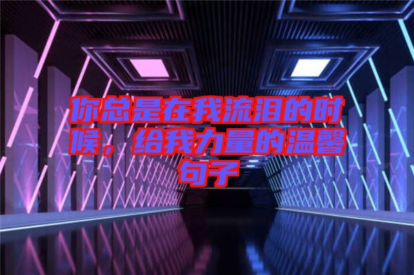 你總是在我流淚的時候，給我力量的溫馨句子