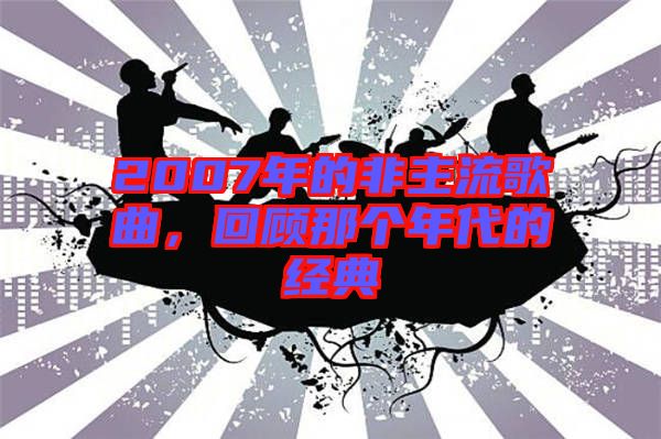2007年的非主流歌曲，回顧那個年代的經典