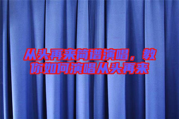 從頭再來簡譜演唱，教你如何演唱從頭再來