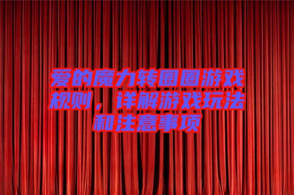 愛的魔力轉圈圈游戲規則，詳解游戲玩法和注意事項