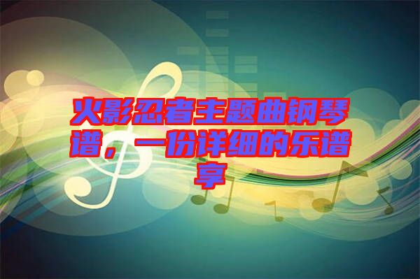 火影忍者主題曲鋼琴譜，一份詳細的樂譜享