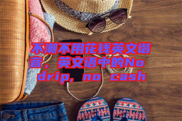 不潮不用花錢英文諧音，英文語中的No drip, no cash