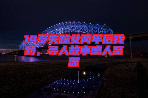 14歲失蹤女兩年后找到，尋人故事感人至深