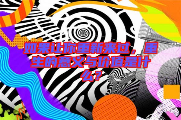 如果讓你重新來(lái)過(guò)，重生的意義與價(jià)值是什么？