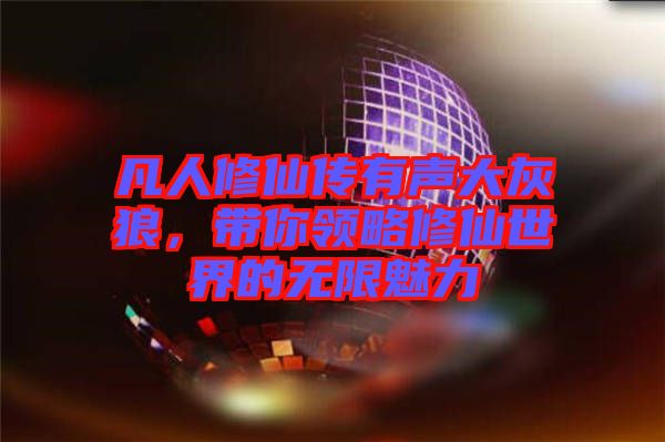 凡人修仙傳有聲大灰狼，帶你領略修仙世界的無限魅力