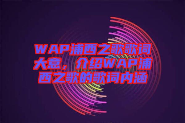 WAP浦西之歌歌詞大意，介紹WAP浦西之歌的歌詞內(nèi)涵