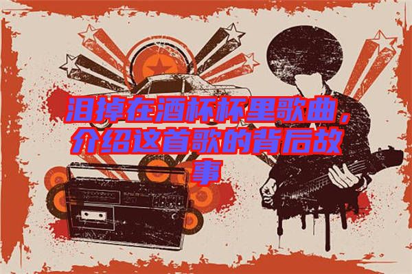 淚掉在酒杯杯里歌曲，介紹這首歌的背后故事