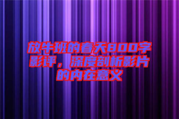 放牛班的春天800字影評(píng)，深度剖析影片的內(nèi)在意義