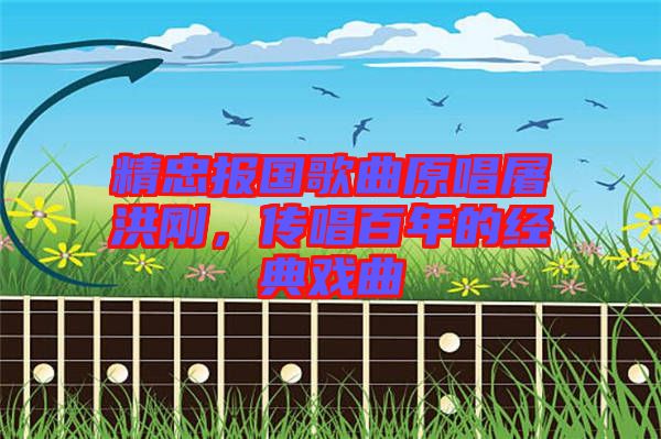 精忠報(bào)國歌曲原唱屠洪剛，傳唱百年的經(jīng)典戲曲