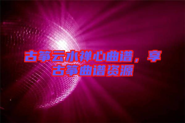 古箏云水禪心曲譜，享古箏曲譜資源