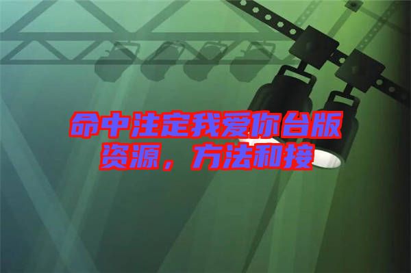 命中注定我愛(ài)你臺(tái)版資源，方法和接