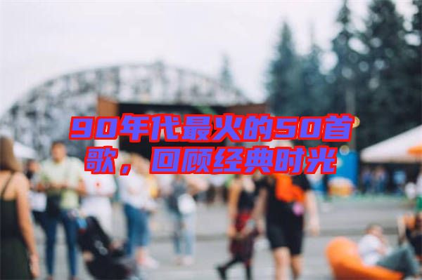 90年代最火的50首歌，回顧經典時光