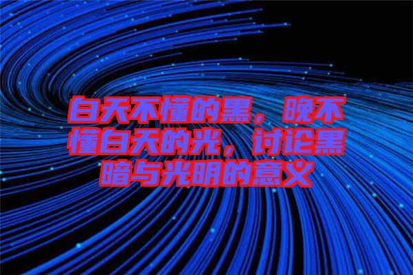 白天不懂的黑，晚不懂白天的光，討論黑暗與光明的意義