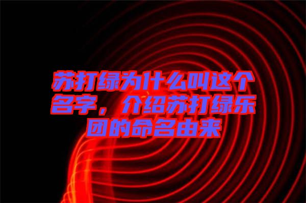 蘇打綠為什么叫這個名字，介紹蘇打綠樂團的命名由來