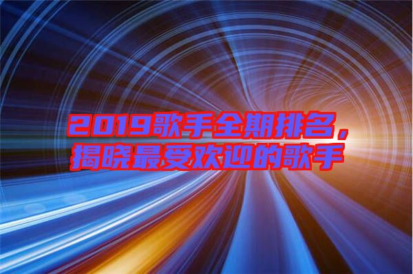 2019歌手全期排名，揭曉最受歡迎的歌手