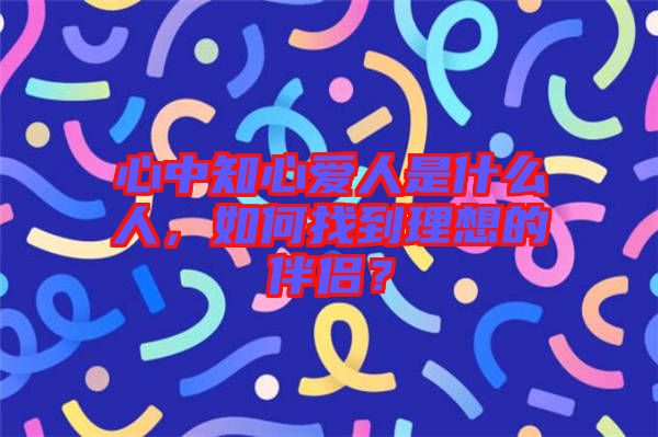 心中知心愛人是什么人，如何找到理想的伴侶？