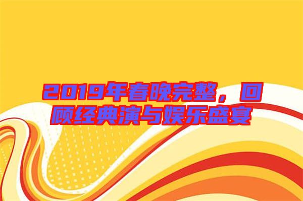 2019年春晚完整，回顧經典演與娛樂盛宴